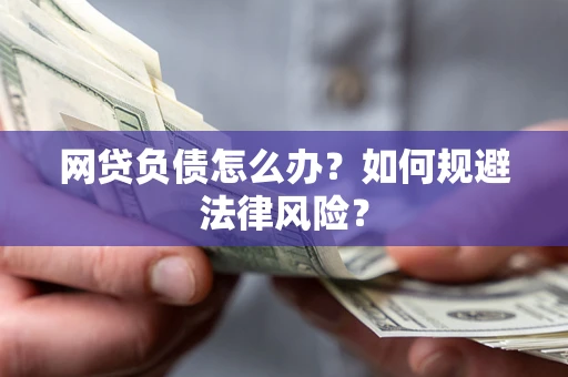 武汉网贷负债怎么办？如何规避法律风险？