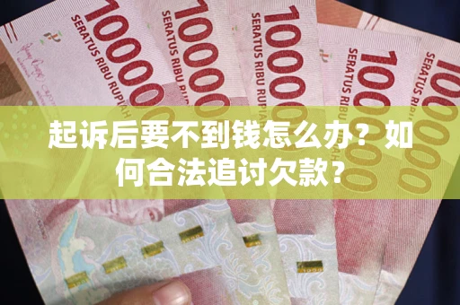 武汉起诉后要不到钱怎么办？如何合法追讨欠款？