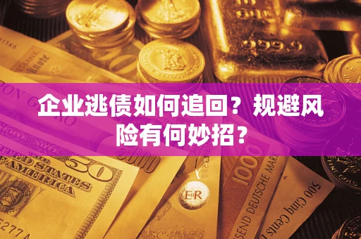 武汉企业逃债如何追回？规避风险有何妙招？