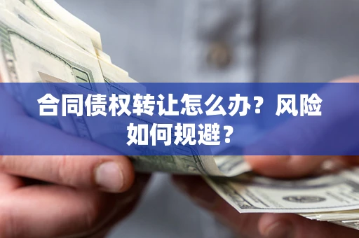 武汉合同债权转让怎么办？风险如何规避？