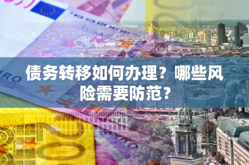 武汉债务转移如何办理？哪些风险需要防范？