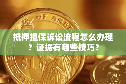 武汉抵押担保诉讼流程怎么办理？证据有哪些技巧？
