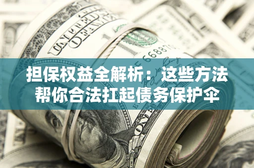 武汉担保权益全解析：这些方法帮你合法扛起债务保护伞