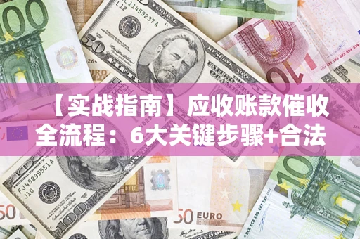武汉【实战指南】应收账款催收全流程：6大关键步骤+合法回款技巧