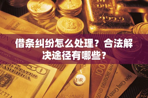 武汉借条纠纷怎么处理？合法解决途径有哪些？