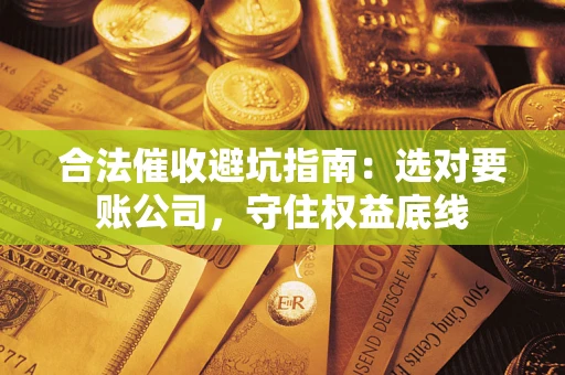 武汉合法催收避坑指南：选对要账公司，守住权益底线
