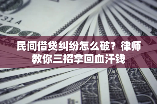 武汉民间借贷纠纷怎么破？律师教你三招拿回血汗钱