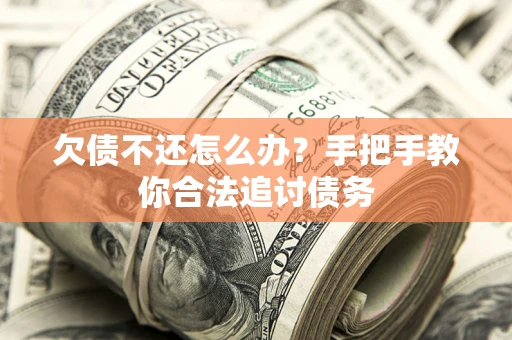 武汉欠债不还怎么办？手把手教你合法追讨债务
