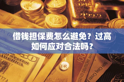 武汉借钱担保费怎么避免？过高如何应对合法吗？