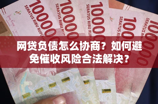 武汉网贷负债怎么协商？如何避免催收风险合法解决？