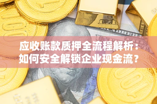 武汉应收账款质押全流程解析：如何安全解锁企业现金流？
