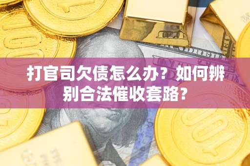武汉打官司欠债怎么办？如何辨别合法催收套路？