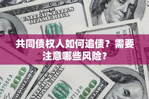 武汉共同债权人如何追债？需要注意哪些风险？