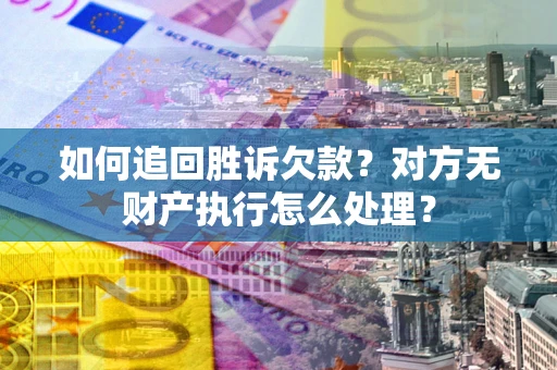 武汉如何追回胜诉欠款？对方无财产执行怎么处理？