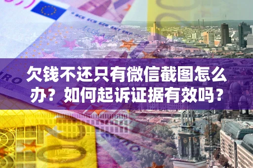 武汉欠钱不还只有微信截图怎么办？如何起诉证据有效吗？