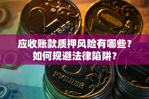 武汉应收账款质押风险有哪些？如何规避法律陷阱？
