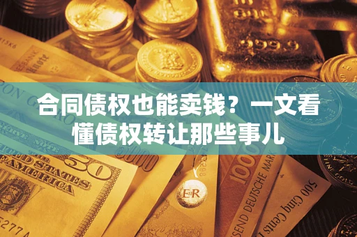 武汉合同债权也能卖钱？一文看懂债权转让那些事儿