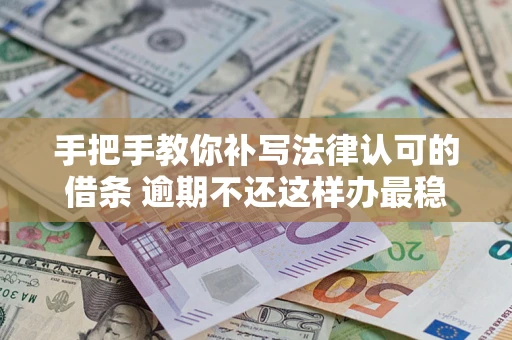武汉手把手教你补写法律认可的借条 逾期不还这样办最稳妥