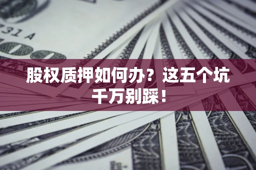 武汉股权质押如何办？这五个坑千万别踩！