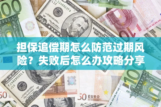 武汉担保追偿期怎么防范过期风险？失败后怎么办攻略分享