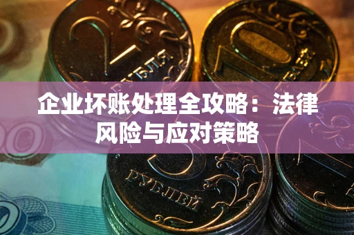 武汉企业坏账处理全攻略：法律风险与应对策略