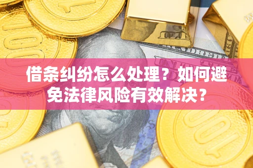 武汉借条纠纷怎么处理？如何避免法律风险有效解决？