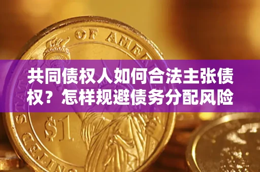 武汉共同债权人如何合法主张债权？怎样规避债务分配风险？