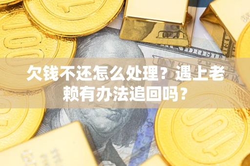 武汉欠钱不还怎么处理？遇上老赖有办法追回吗？