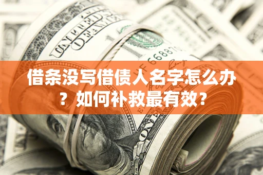 武汉借条没写借债人名字怎么办？如何补救最有效？