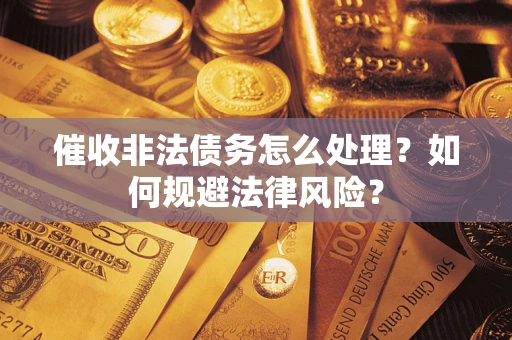 武汉催收非法债务怎么处理？如何规避法律风险？