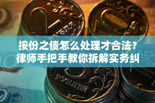 武汉按份之债怎么处理才合法？律师手把手教你拆解实务纠纷