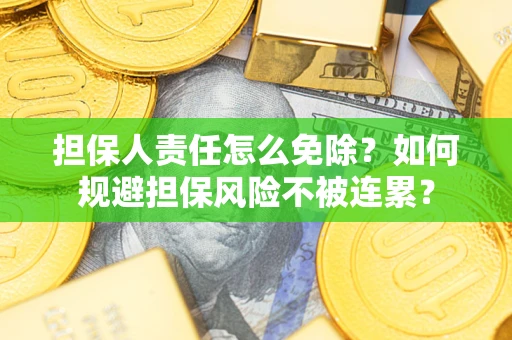 武汉担保人责任怎么免除？如何规避担保风险不被连累？