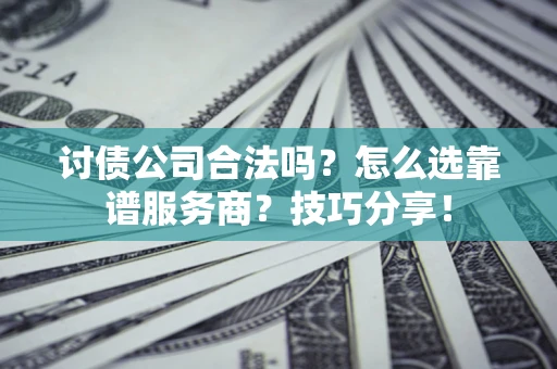 武汉讨债公司合法吗？怎么选靠谱服务商？技巧分享！