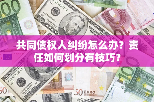 武汉共同债权人纠纷怎么办？责任如何划分有技巧？