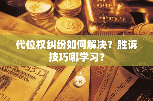 武汉代位权纠纷如何解决？胜诉技巧哪学习？