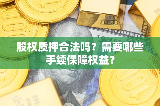 武汉股权质押合法吗？需要哪些手续保障权益？