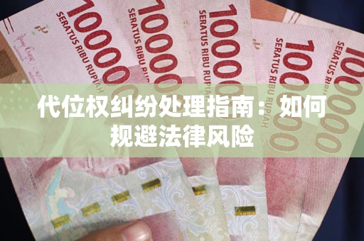 武汉代位权纠纷处理指南:如何规避法律风险 武汉代位权纠纷处理指南:如何规避法律风险