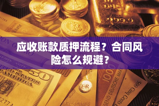 武汉应收账款质押流程？合同风险怎么规避？