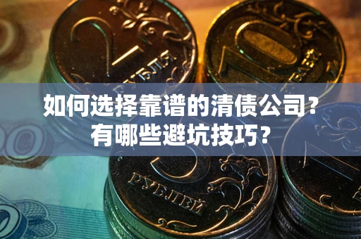 武汉如何选择靠谱的清债公司？有哪些避坑技巧？