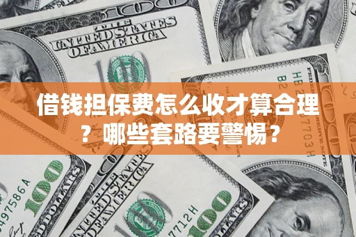 武汉借钱担保费怎么收才算合理？哪些套路要警惕？