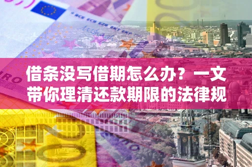 武汉借条没写借期怎么办？一文带你理清还款期限的法律规则