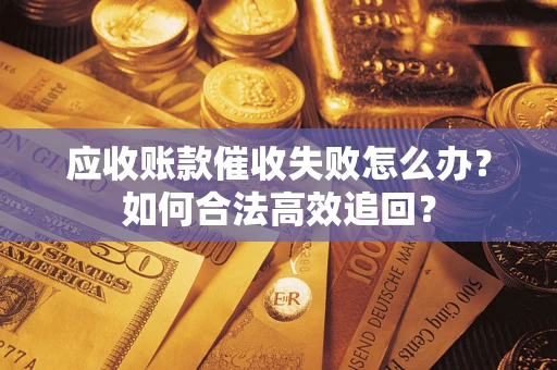 武汉应收账款催收失败怎么办？如何合法高效追回？