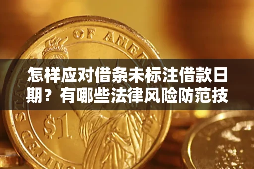 武汉怎样应对借条未标注借款日期？有哪些法律风险防范技巧？