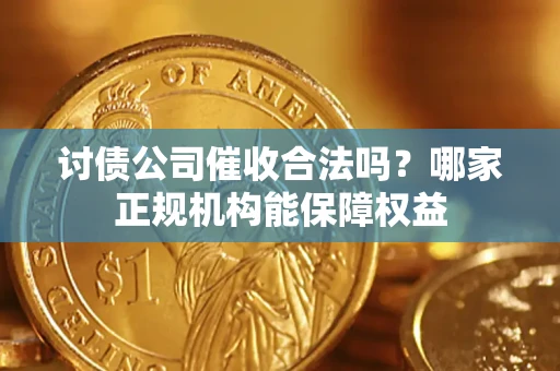 武汉讨债公司催收合法吗？哪家正规机构能保障权益