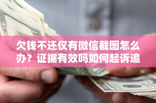 武汉欠钱不还仅有微信截图怎么办？证据有效吗如何起诉追回欠款？