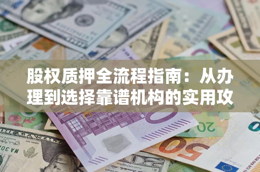 武汉股权质押全流程指南：从办理到选择靠谱机构的实用攻略