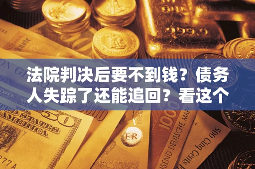 武汉法院判决后要不到钱？债务人失踪了还能追回？看这个方法！