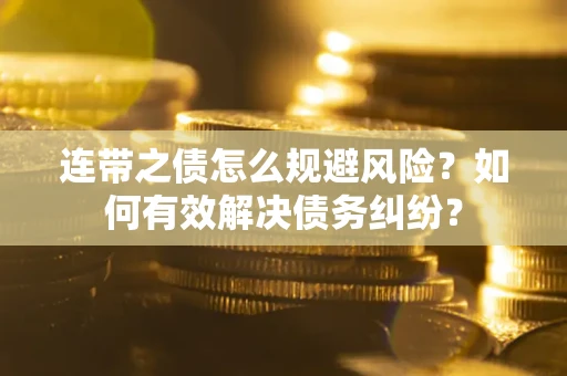 武汉连带之债怎么规避风险？如何有效解决债务纠纷？