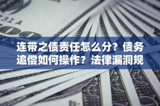 武汉连带之债责任怎么分？债务追偿如何操作？法律漏洞规避指南