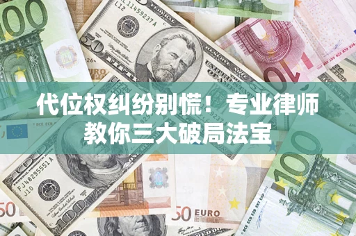 武汉代位权纠纷别慌！专业律师教你三大破局法宝